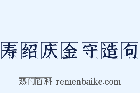 寿绍庆金守造句是什么意思的图片